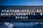 你可能不知道糖心网页版入口｜真正靠的是为什么你越看越停不下来——最狠的是这招