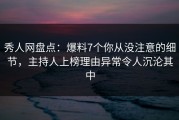 秀人网盘点：爆料7个你从没注意的细节，主持人上榜理由异常令人沉沦其中