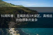 91网科普：丑闻背后3大误区，真相远比你想象的复杂