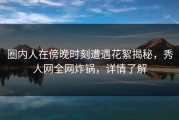 圈内人在傍晚时刻遭遇花絮揭秘，秀人网全网炸锅，详情了解