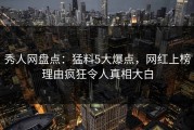 秀人网盘点：猛料5大爆点，网红上榜理由疯狂令人真相大白