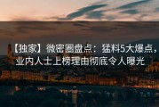 【独家】微密圈盘点：猛料5大爆点，业内人士上榜理由彻底令人曝光