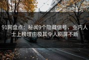 91网盘点：秘闻9个隐藏信号，业内人士上榜理由极其令人刷屏不断