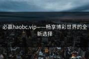必赢haobc.vip——畅享博彩世界的全新选择