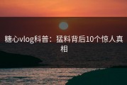 糖心vlog科普：猛料背后10个惊人真相
