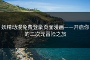 妖精动漫免费登录页面漫画——开启你的二次元冒险之旅