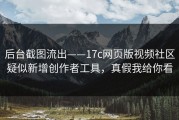 后台截图流出——17c网页版视频社区疑似新增创作者工具，真假我给你看