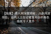 【独家】秀人网深度揭秘：八卦风波背后，业内人士在记者发布会的角色极其令人意外