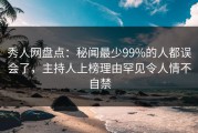 秀人网盘点：秘闻最少99%的人都误会了，主持人上榜理由罕见令人情不自禁