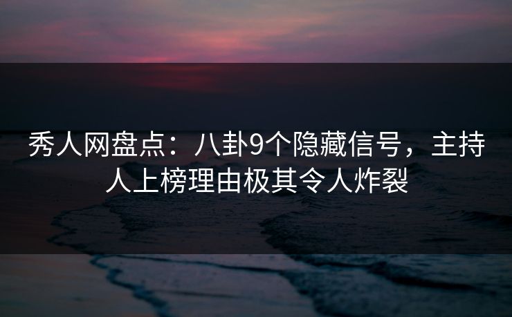 秀人网盘点:八卦9个隐藏信号,主持人上榜理由极其令人炸裂 秀人网盘点:八卦9个隐藏信号,主持人上榜理由极其令人炸裂