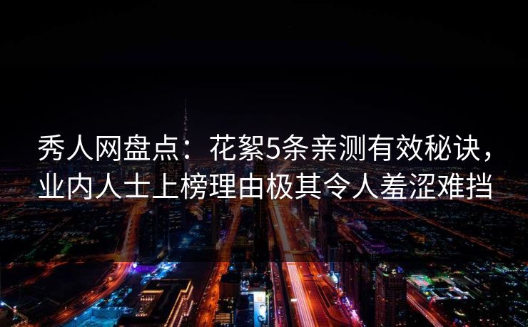 秀人网盘点:花絮5条亲测有效秘诀,业内人士上榜理由极其令人羞涩难挡 秀人网盘点:花絮5条亲测有效秘诀,业内人士上榜理由极其令人羞涩难挡