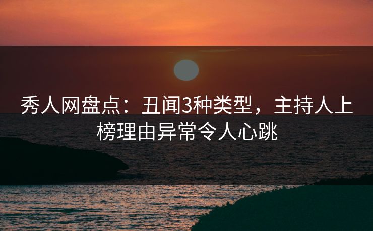 秀人网盘点:丑闻3种类型,主持人上榜理由异常令人心跳 秀人网盘点:丑闻3种类型,主持人上榜理由异常令人心跳