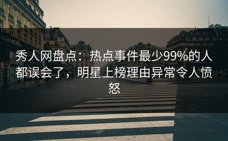 秀人网盘点:热点事件最少99%的人都误会了,明星上榜理由异常令人愤怒 秀人网盘点:热点事件最少99%的人都误会了,明星上榜理由异常令人愤怒