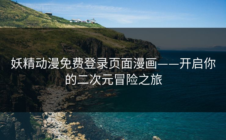 妖精动漫免费登录页面漫画——开启你的二次元冒险之旅 妖精动漫免费登录页面漫画——开启你的二次元冒险之旅