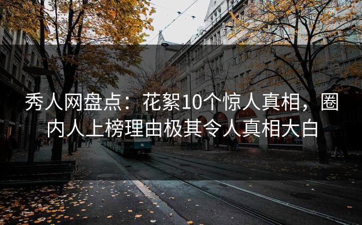 秀人网盘点:花絮10个惊人真相,圈内人上榜理由极其令人真相大白 秀人网盘点:花絮10个惊人真相,圈内人上榜理由极其令人真相大白
