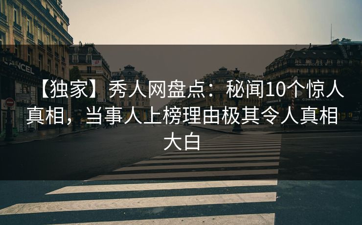 【独家】秀人网盘点:秘闻10个惊人真相,当事人上榜理由极其令人真相大白 【独家】秀人网盘点:秘闻10个惊人真相,当事人上榜理由极其令人真相大白