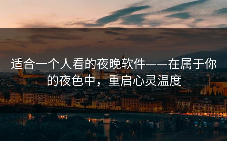 适合一个人看的夜晚软件——在属于你的夜色中,重启心灵温度 适合一个人看的夜晚软件——在属于你的夜色中,重启心灵温度