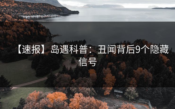 【速报】岛遇科普：丑闻背后9个隐藏信号